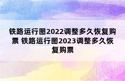 铁路运行图2022调整多久恢复购票 铁路运行图2023调整多久恢复购票